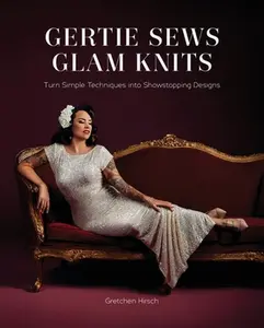 Gertie Sews Glam Knits: Turn Simple Techniques Into Showstopping Designs -- Gretchen Hirsch, Hardcover