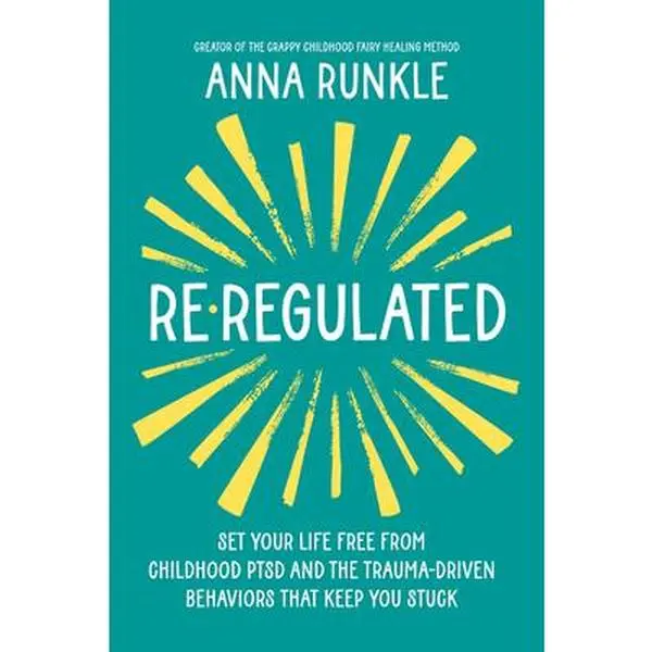Re-Regulated: Set Your Life Free from Childhood Ptsd and the Trauma-Driven Behaviors That Keep You Stuck -- Anna Runkle, Hardcover