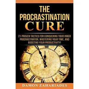 The Procrastination Cure: 21 Proven Tactics For Conquering Your Inner Procrastinator, Mastering Your Time, And Boosting Your Productivity!