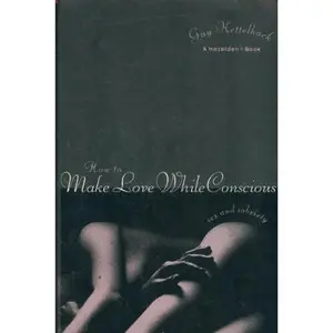 USED-How to Make Love While Conscious: Sex and Sobriety by Guy Kettelhack (Paperback)
