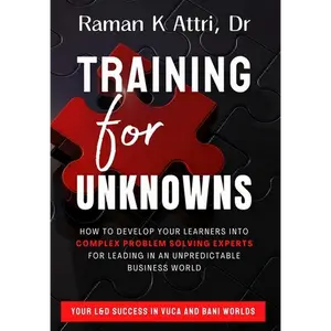 Training for Unknowns: How to Develop Your Learners into Complex Problem Solving Experts for Leading in an Unpredictable Business World - Hardcover