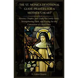 THE ST. MONICA DEVOTIONAL GUIDE: PRAYERS FOR A MOTHER’S HEART: Novena, Chaplet, and Litany for Family Unity, Strengthening Faith, and Praying for the ... Loved Ones (Christian Books and Devotionals)