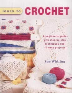 USED-Learn to Crochet: A Beginner's Guide with Step-by-Step Techniques and 10 Easy Projects by Sue Whiting (Hardcover)