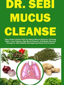 DR. SEBI MUCUS CLEANSE: Easy Guide & Action Plan For Natural Mucus Removal, Full-body Detox, Liver Cleanse, High Blood Pressure, & Diabetes Reversal ... Herbs And Products (The Dr. Sebi Diet Guide) Paperback