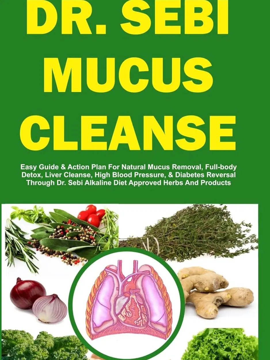 DR. SEBI MUCUS CLEANSE: Easy Guide & Action Plan For Natural Mucus Removal, Full-body Detox, Liver Cleanse, High Blood Pressure, & Diabetes Reversal ... Herbs And Products (The Dr. Sebi Diet Guide) Paperback