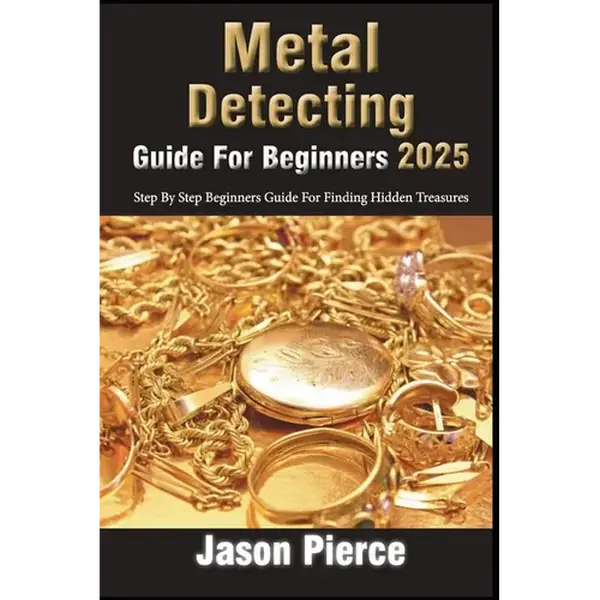 Metal Detecting Guide For Beginners 2025: Step By Step Beginners Guide For Finding Hidden Treasure - Paperback