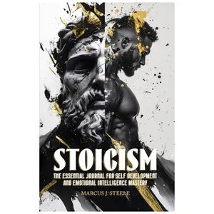 Stoicism: The Essential Journal for Self Development and Emotional Intelligence Mastery: 365 Daily Lessons for Mental Toughness and Eliminating Negative Thinking - Marcus J. Steele - Paperback
