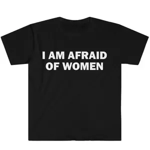 I Am Afraid of Women T-Shirt Humor Gift Funny Meme Shirt Unisex Offensive T-Shirt Women Street Fashion Tops
