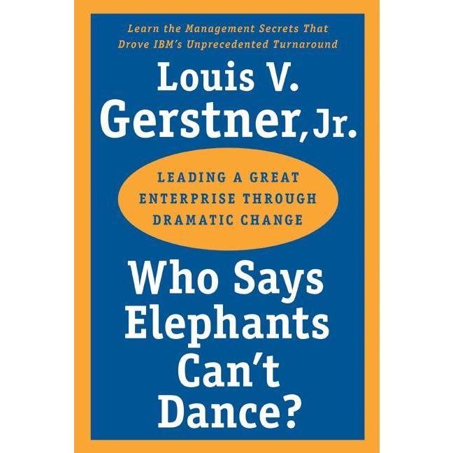 Who Says Elephants Can't Dance?: Leading a Great Enterprise through Dramatic Change by Louis V. Gerstner, Jr. [Paperback Book]