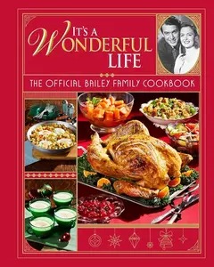 It's a Wonderful Life: The Official Bailey Family Cookbook - 50+ Christmas Recipes & Holiday Traditions for Bedford Falls Celebrations