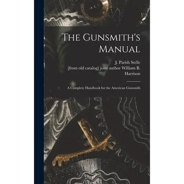 The Gunsmith's Manual: Complete American Gunsmith Knowledge Base Book, J. Parish Stelle (James Parish), Hardcover - Preservation, Public Domain, Legare Street Press