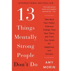 13 Things Mentally Strong People Don't Do: Take Back Your Power, Embrace Change, Face Your Fears, and Train Your Brain for Happiness and Success by Amy Morin [Paperback Book]