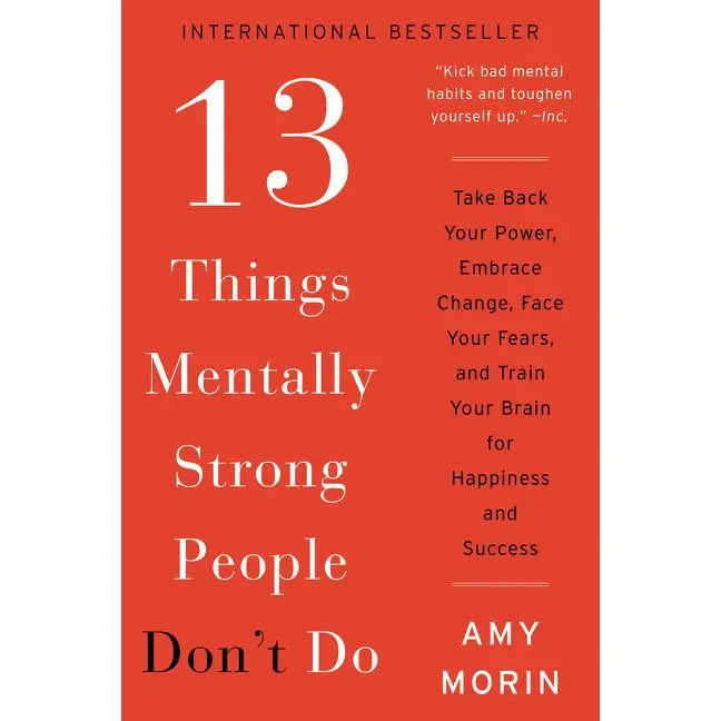 13 Things Mentally Strong People Don't Do: Take Back Your Power, Embrace Change, Face Your Fears, and Train Your Brain for Happiness and Success by Amy Morin [Paperback Book]