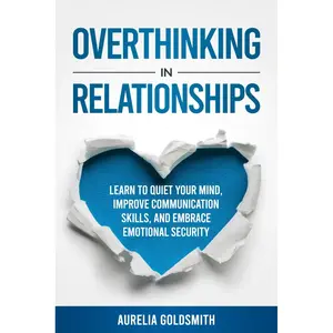 Overthinking in Relationships: Learn to Quiet Your Mind, Improve Communication Skills, and Embrace Emotional Security Paperback – March 17, 2025