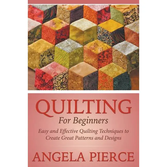 Quilting For Beginners: Easy and Effective Quilting Techniques to Create Great Patterns and Designs by Angela Pierce (Paperback)