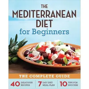 The Mediterranean Diet for Beginners: The Complete Guide - 40 Delicious Recipes, 7-Day Diet Meal Plan, and 10 Tips for Success -- Callisto Publishing, Paperback