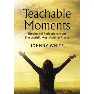 Teachable Moments: Theological Reflections from The World’s Most Familiar Prayer
