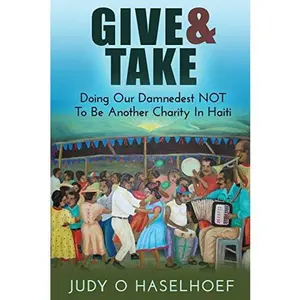 USED-Give & Take: Doing Our Damnedest NOT to be Another Charity in Haiti by Haselhoef, Judy O. (Paperback)