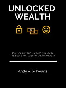 Andy R. Schwartz Unlocked Wealth Transform Your Mindset Learn Best Strategies Create Wealth Goal Setting Money Psychology Income Growth Smart Investing Risk Management Long Term Wealth Planning