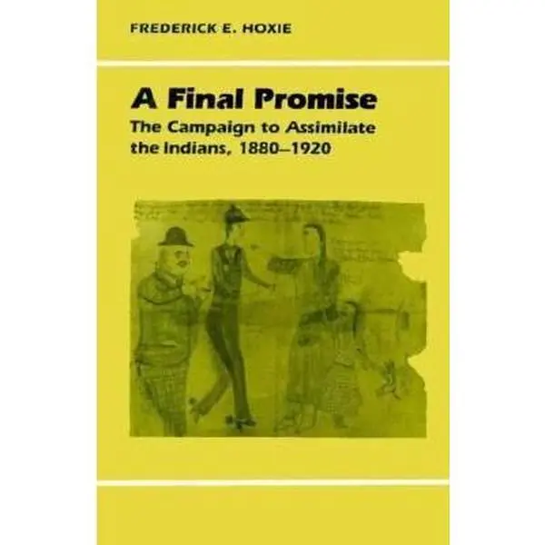 USED-A Final Promise: The Campaign to Assimilate the Indians, 1880-1920 by Frederick E. Hoxie (Paperback)
