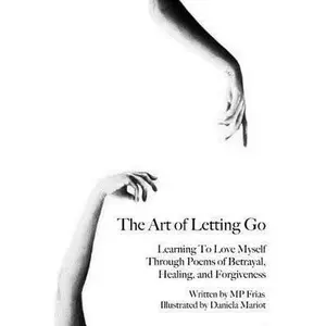 USED-The Art of Letting Go: Learning To Love Myself Through Poems of Betrayal, Healing, and Forgiveness. by Frias, Mp (Paperback)