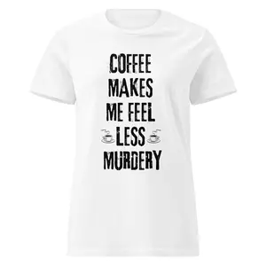 Coffee makes me feel less murdery Women’s t-shirt
