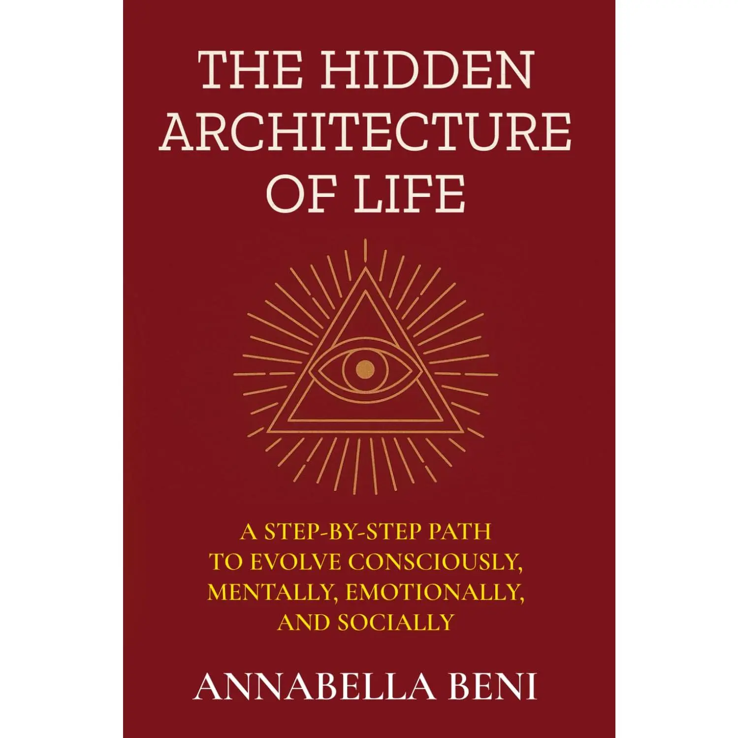 The Hidden Architecture of Life: A Step-By-Step Path to Evolve Consciously, Mentally, Emotionally, and Socially