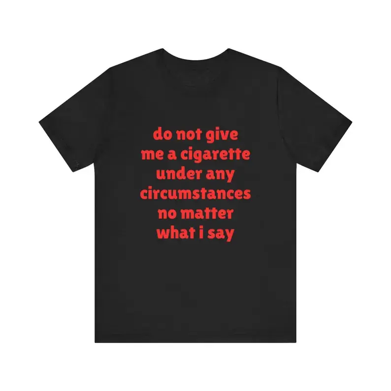 Do Not Give Me A Cigarette Under Any Circumstances No Matter What I Say  Shirt, Joke