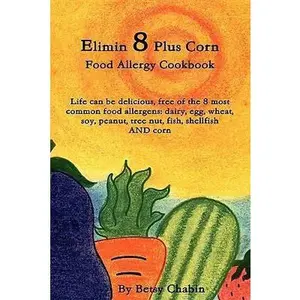 USED-Elimin 8 Plus Corn Food Allergy Cookbook Life Can Be Delicious, Free of the 8 Most Common Food Allergens: Dairy, Egg, Wheat, Soy, Peanut, Tree Nut, Fi by Chabin, Betsy (Paperback)