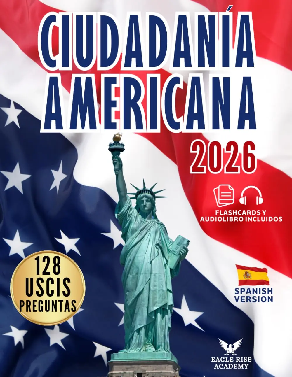 CIUDADANÍA AMERICANA: Tu Plan Paso a Paso para Aprobar el Examen de Naturalización | Guía en Español con las 128 Preguntas Oficiales del USCIS y Explicaciones Claras y Sencillas (Spanish Edition)