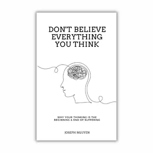 Don't Believe Everything You Think: Why Your Thinking Is The Beginning & End Of Suffering