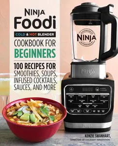 Ninja Foodi Cold & Hot Blender Cookbook For Beginners: 100 Recipes for Smoothies, Soups, Infused Cocktails, Sauces, And More (Ninja Cookbooks)