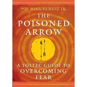 The Poisoned Arrow: A Toltec Guide to Overcoming Fear -- Don Miguel Ruiz - Paperback