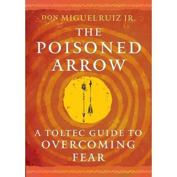 The Poisoned Arrow: A Toltec Guide to Overcoming Fear -- Don Miguel Ruiz - Paperback