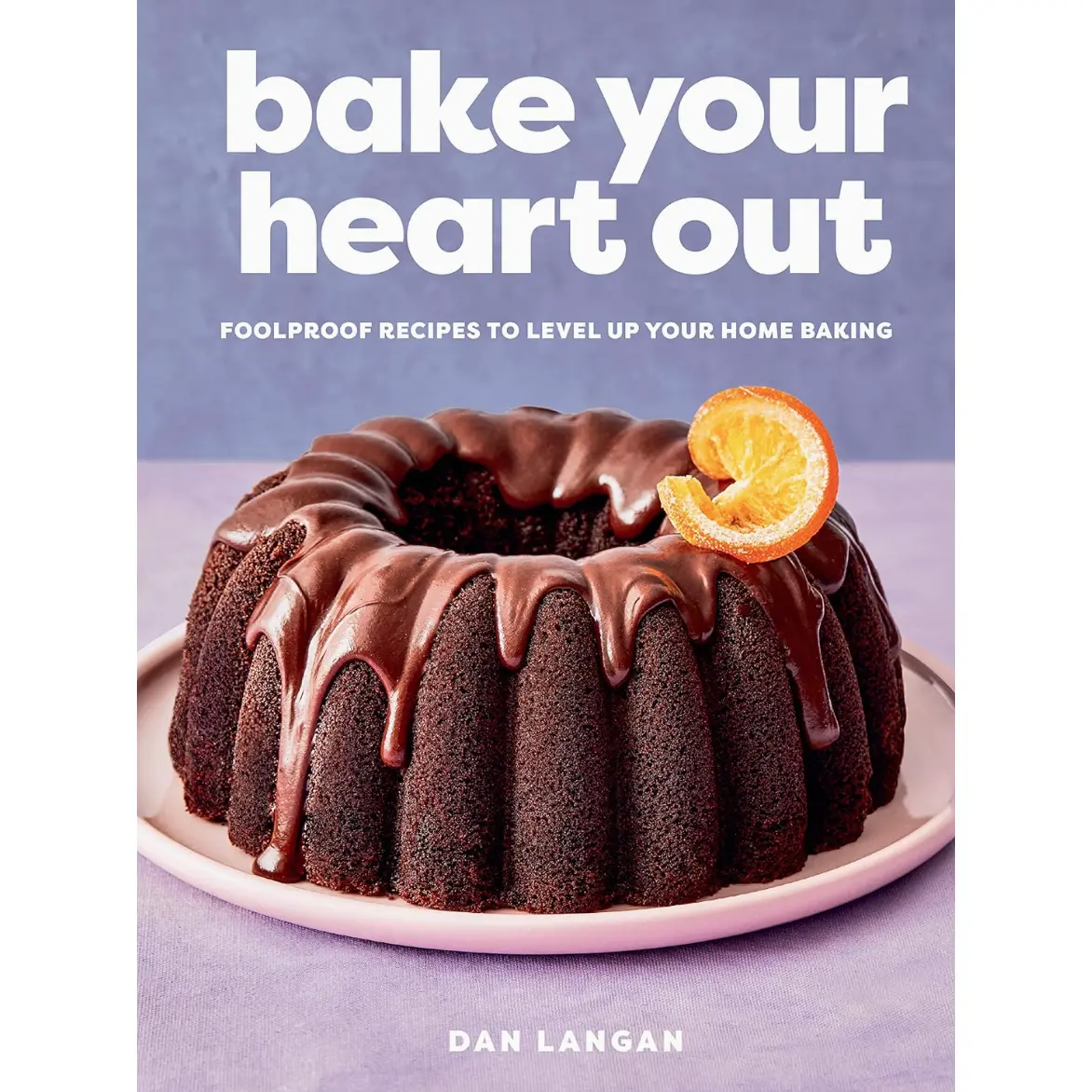 Bake Your Heart Out: Foolproof Baking Recipes By Dan Langan