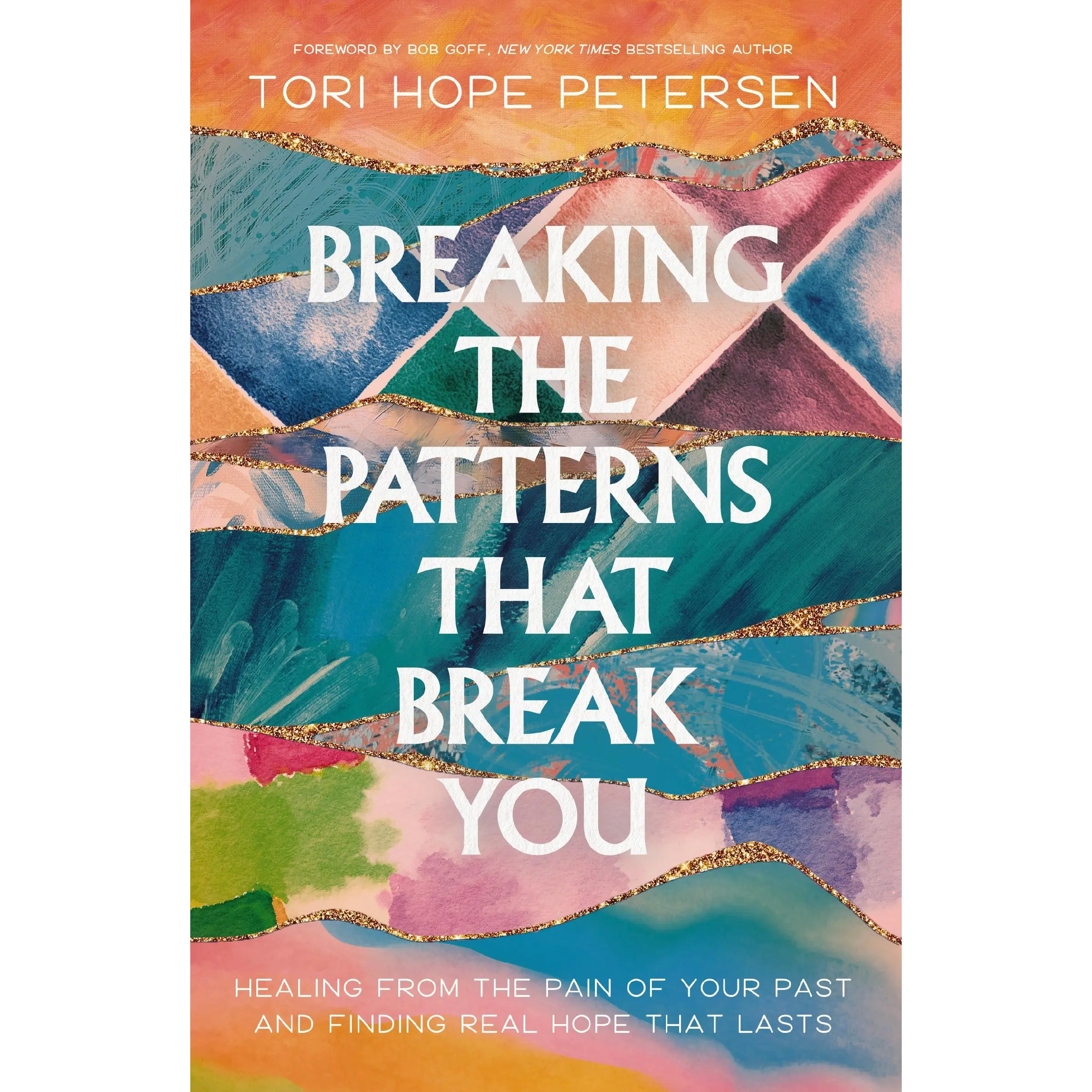 Breaking the Patterns That Break You: Overcome the Pain of Your Past and Experience Real Healing That Lasts by Tori Hope Petersen [Paperback Book]