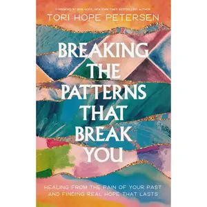 Breaking the Patterns That Break You: Overcome the Pain of Your Past and Experience Real Healing That Lasts by Tori Hope Petersen [Paperback Book]