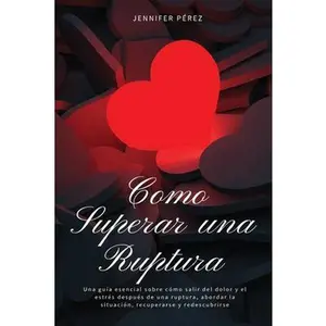 USED-Como Superar una Ruptura: Una gu?a esencial sobre c?mo salir del dolor y el estr?s despu?s de una ruptura, abordar la situaci?n, recuperarse y r by P?rez, Jennifer (Paperback)