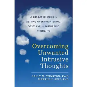 Overcoming Unwanted Intrusive Thoughts: A Cbt-Based Guide to Getting Over Frightening, Obsessive, or Disturbing Thoughts -- Sally M. Winston, Paperback