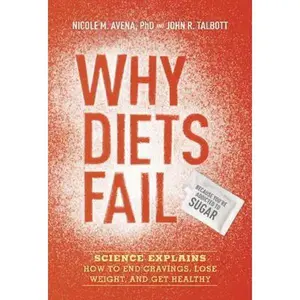 USED-Why Diets Fail (Because You're Addicted to Sugar): Science Explains How to End Cravings, Lose Weight, and Get Healthy by Avena, Nicole M. (Hardcover)
