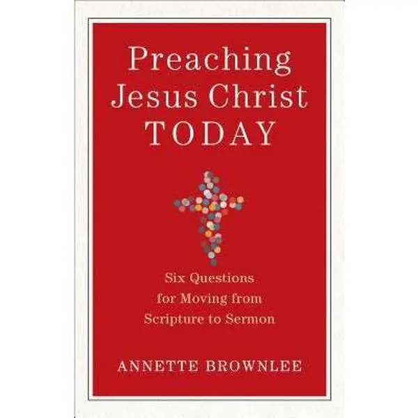 USED-Preaching Jesus Christ Today: Six Questions for Moving from Scripture to Sermon by Brownlee, Annette (Paperback)