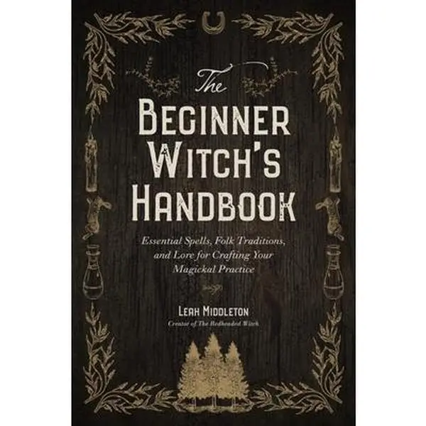 The Beginner Witch's Handbook: Essential Spells, Folk Traditions, and Lore for Crafting Your Magickal Practice -- Leah Middleton