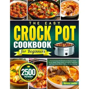 The Easy Crock Pot Cookbook for Beginners: Foolproof Crock Pot Recipes for Flavorful Soups, Tender Meats, Hearty Stews, Comforting Casseroles, and Tasty Family Meals | Perfect for Daily Cooking-Paperback