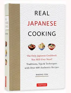 Real Japanese Cooking: Traditions, Tips & Techniques with Over 600 Authentic Recipes -- Makiko Itoh - Hardcover