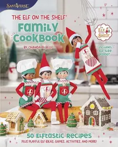 The Elf on the Shelf Family Cookbook: 50 Elftastic Recipes Plus Playful Elf Ideas, Games, Activities, and More! -- Chanda A. Bell - Hardcover