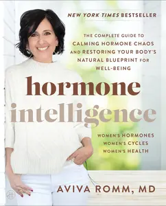 Hormone Intelligence: The Complete Guide to Calming Hormone Chaos and Restoring Your Body’s Natural Blueprint for Well-Being by Aviva Romm, M.D. [Paperback Book]