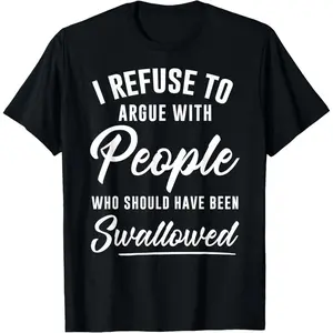 I refuse to argue with those T-shirts that should be "swallowed. "A great gift, a personalized custom T-shirt