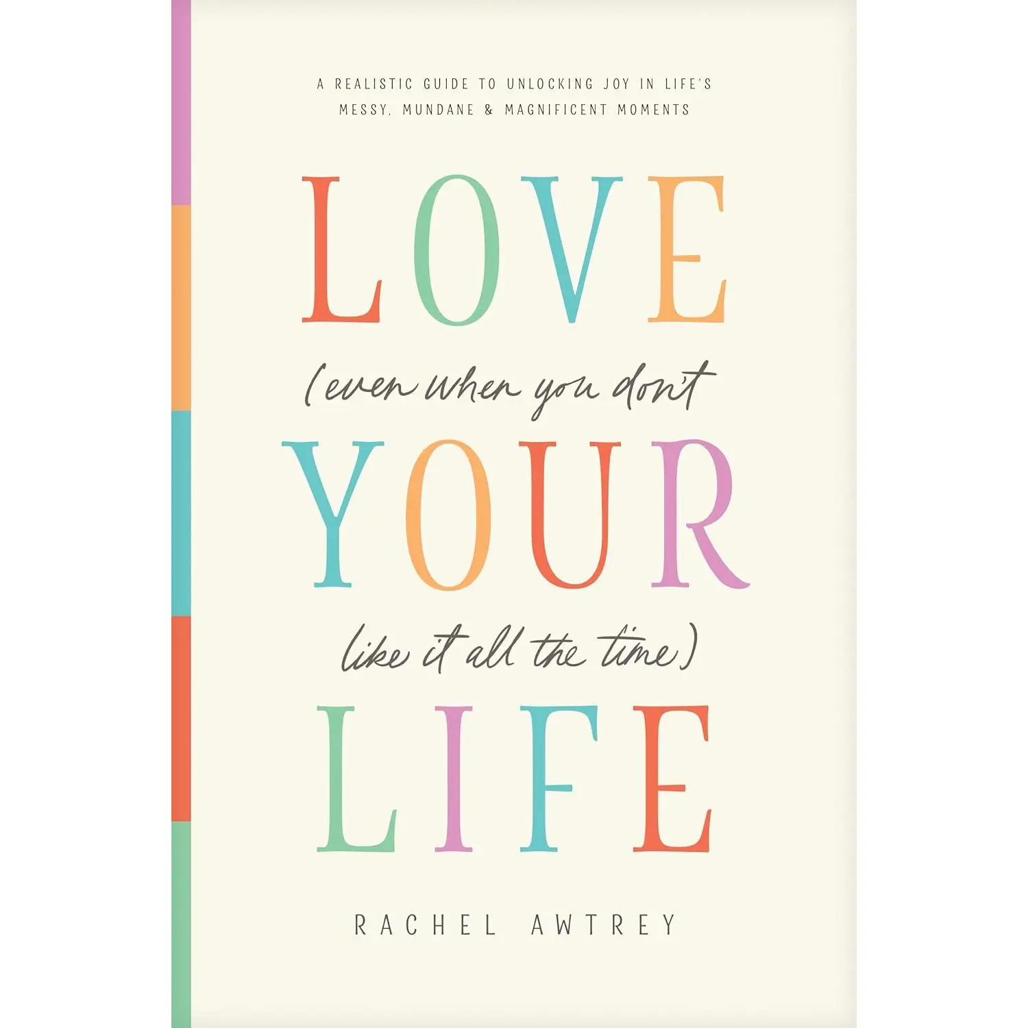 Love Your Life (Even When You Don’t Like It All the Time): A Realistic Guide to Unlocking Joy in Life’s Messy, Mundane, and Magnificent Moments