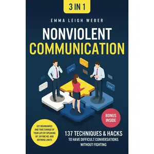 Nonviolent Communication [3-in-1]: 137 Techniques & Hacks to Have Difficult Conversations Without Fighting. Set Boundaries