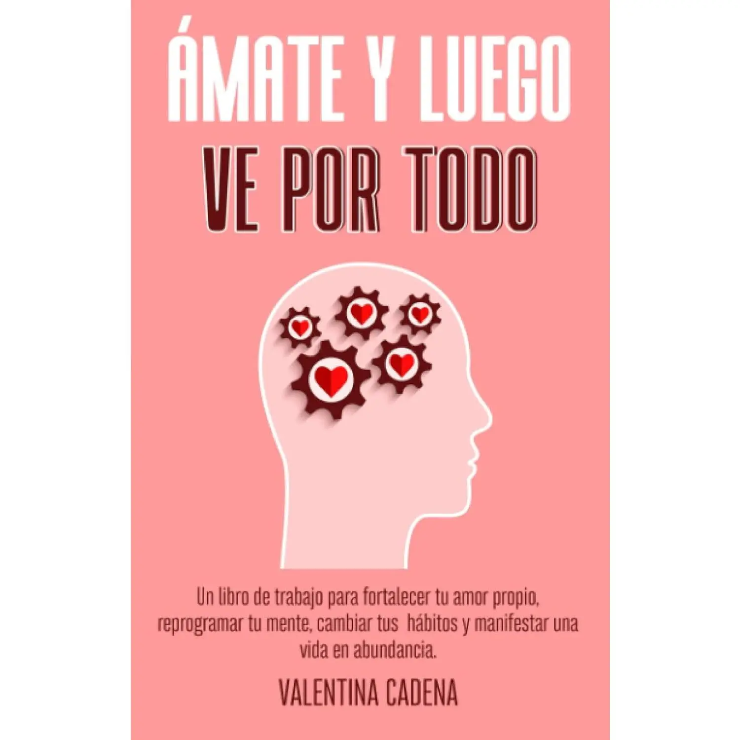 ÁMATE Y LUEGO VE POR TODO: Un libro de trabajo para fortalecer tu amor propio, reprogramar tu mente, cambiar tus hábitos y manifestar una vida en abundancia. (Spanish Edition)